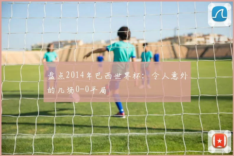 盘点2014年巴西世界杯：令人意外的几场0-0平局