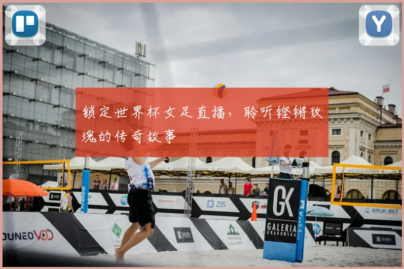 锁定世界杯女足直播，聆听铿锵玫瑰的传奇故事