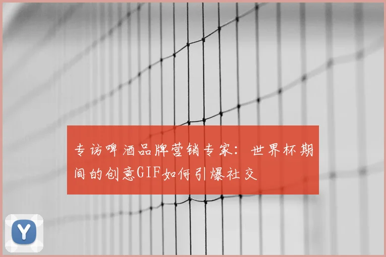 专访啤酒品牌营销专家:世界杯期间的创意GIF如何引爆社交