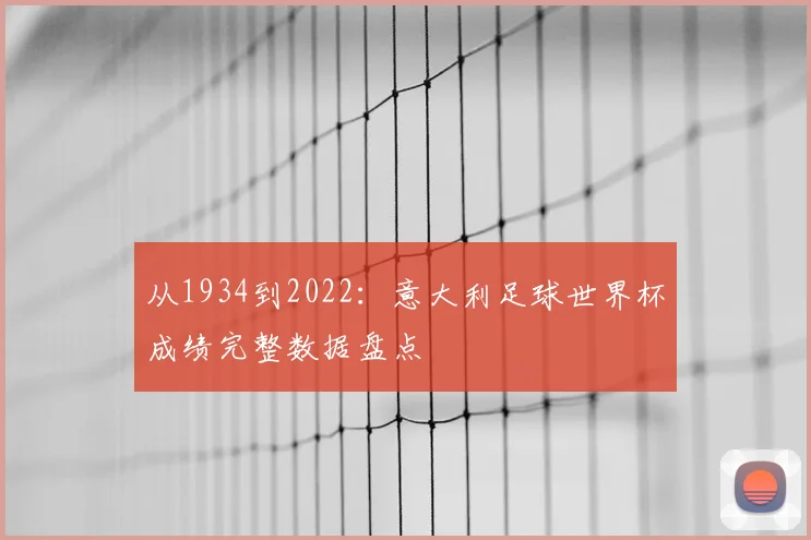 从1934到2022：意大利足球世界杯成绩完整数据盘点