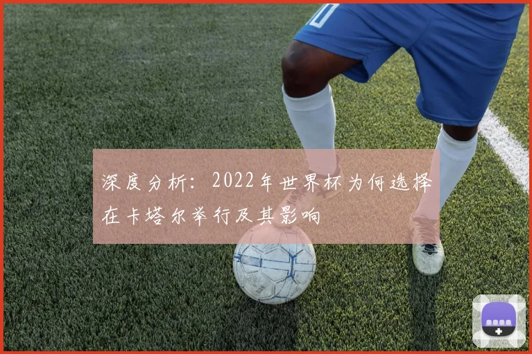 深度分析：2022年世界杯为何选择在卡塔尔举行及其影响