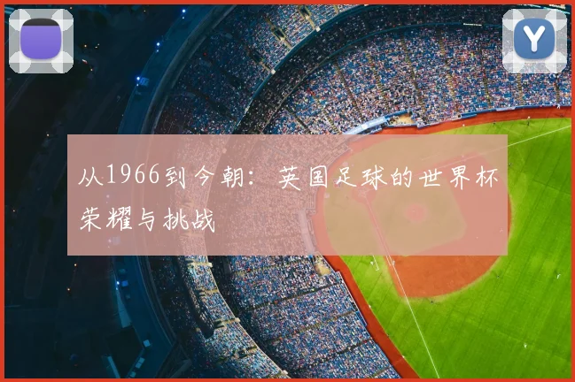 从1966到今朝：英国足球的世界杯荣耀与挑战