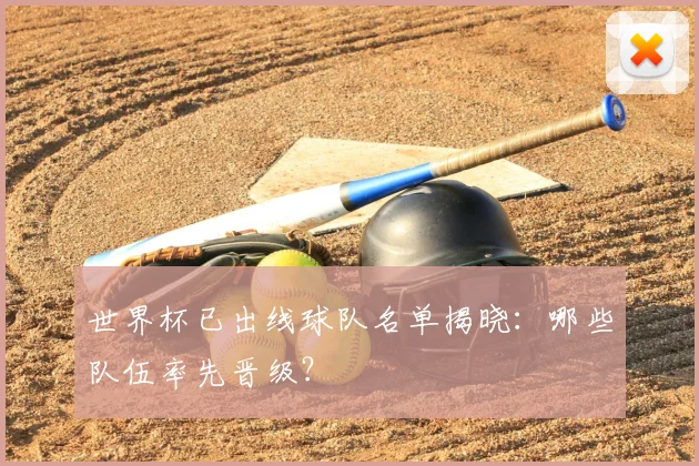 世界杯已出线球队名单揭晓：哪些队伍率先晋级？
