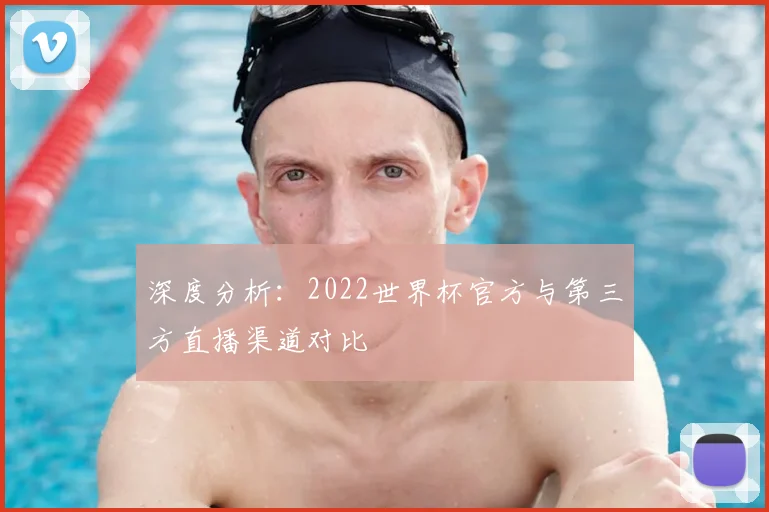 深度分析：2022世界杯官方与第三方直播渠道对比