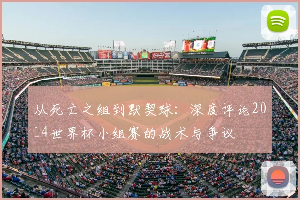 从死亡之组到默契球:深度评论2014世界杯小组赛的战术与争议