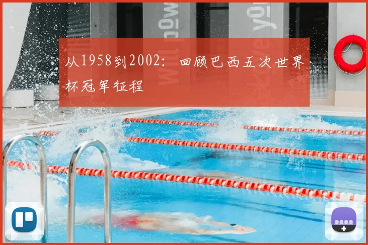 从1958到2002：回顾巴西五次世界杯冠军征程