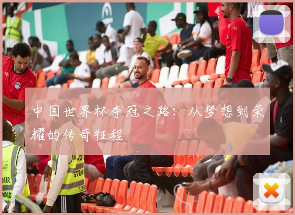 中国世界杯夺冠之路：从梦想到荣耀的传奇征程