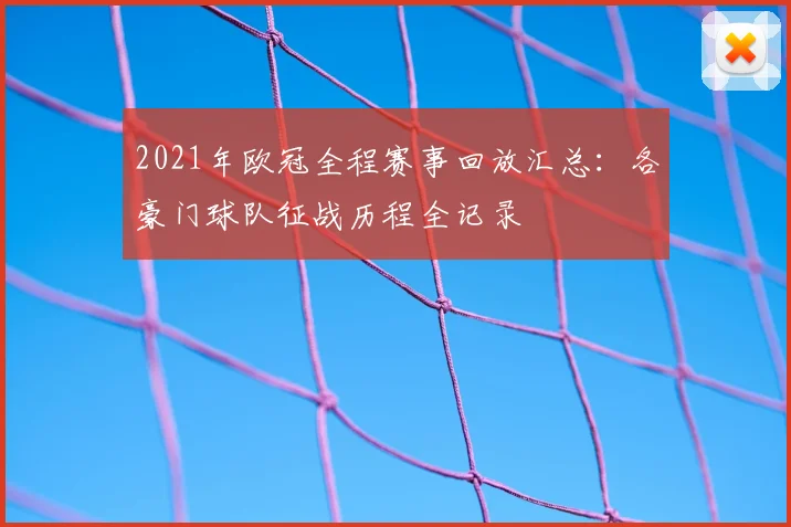 2021年欧冠全程赛事回放汇总：各豪门球队征战历程全记录