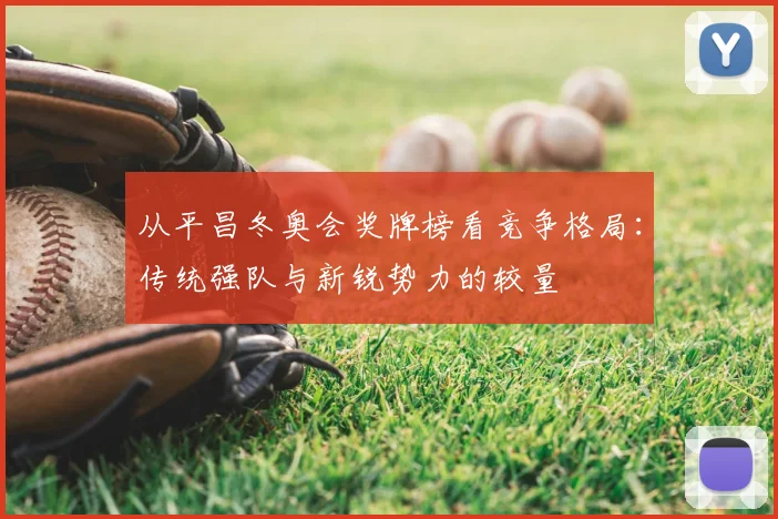 从平昌冬奥会奖牌榜看竞争格局：传统强队与新锐势力的较量