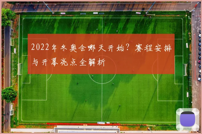 2022年冬奥会哪天开始？赛程安排与开幕亮点全解析