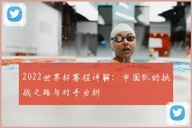 2022世界杯赛程详解：中国队的挑战之路与对手分析