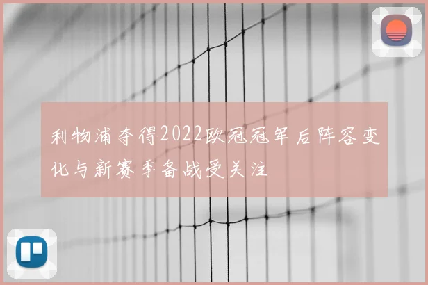 利物浦夺得2022欧冠冠军后阵容变化与新赛季备战受关注