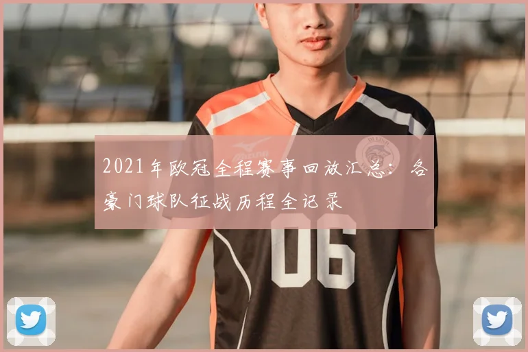2021年欧冠全程赛事回放汇总：各豪门球队征战历程全记录
