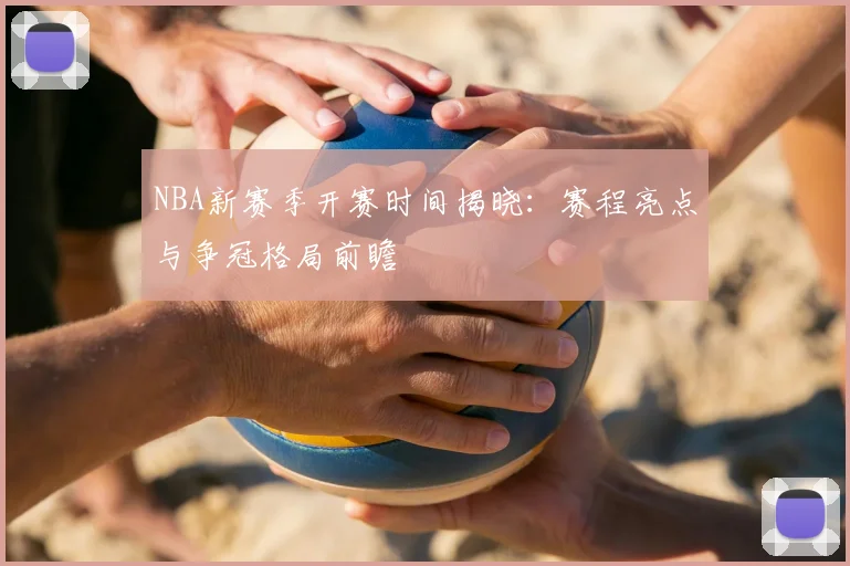 NBA新赛季开赛时间揭晓:赛程亮点与争冠格局前瞻