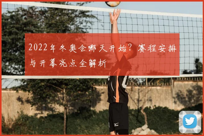 2022年冬奥会哪天开始？赛程安排与开幕亮点全解析